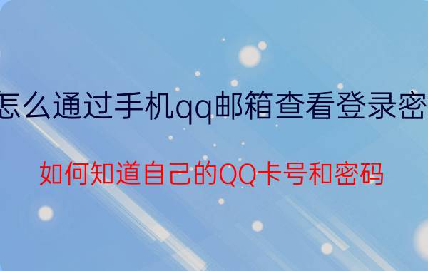 怎么通过手机qq邮箱查看登录密码 如何知道自己的QQ卡号和密码？